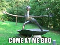 COME AT ME BRO
