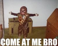 COME AT ME BRO