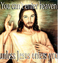 you can't enter heaven unless jesus enters you