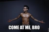 COME AT ME BRO
