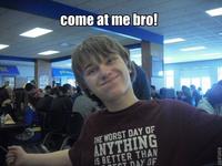 COME AT ME BRO