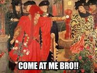 COME AT ME BRO