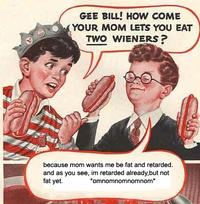 Gee Bill how come your mom﻿ lets you eat two wieners? 
