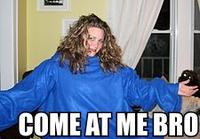 COME AT ME BRO