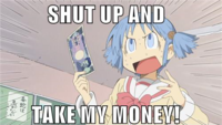Shut Up And Take My Money!