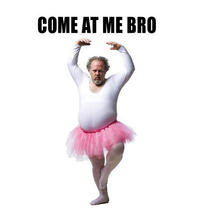 COME AT ME BRO