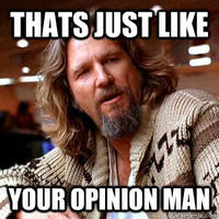 That's just like, your opinion, man