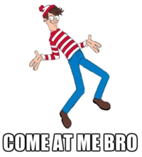 COME AT ME BRO