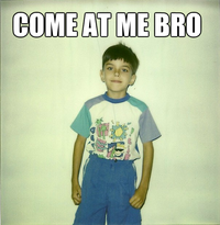 COME AT ME BRO