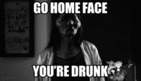Go Home, You Are Drunk