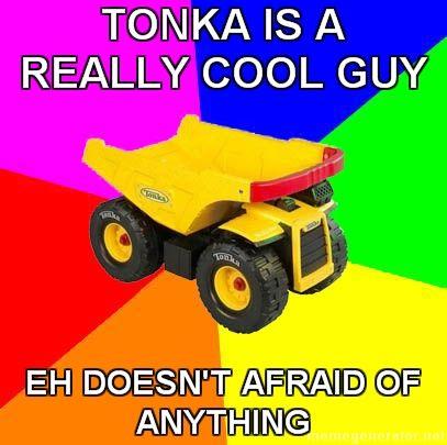 Advice-TONKA-tonka-is-a-really-cool-guy-eh-doesn_27t-afraid-of-anything.jpg