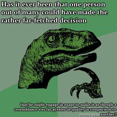 Philosoraptor-Has-it-ever-been-that-one-person-out-of-many-could-have-made-the-rather-far-fetched-de.jpg