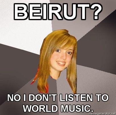 MUSICALLY-OBLIVIOUS-8TH-GRADER-BEIRUT-NO-I-DONT-LISTEN-TO-WORLD-MUSIC_large.jpg