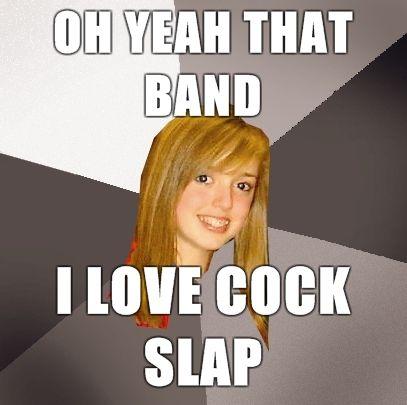 Musically-Oblivious-8th-Grader-oh-yeah-that-band-i-love-cock-slap.jpg