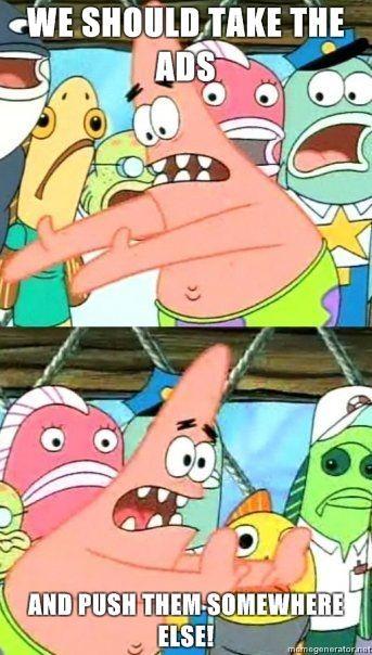 Push-it-somewhere-else-Patrick-We-should-take-the-ads-and-push-them-somewhere-else.jpg