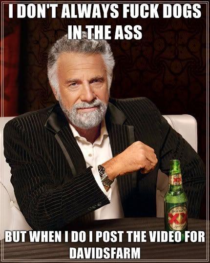 I-dont-always-fuck-dogs-in-the-ass-but-when-i-do-i-post-the-video-for-Davidsfarm.jpg