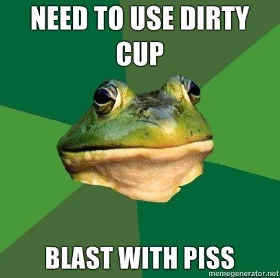 NEED-TO-USE-DIRTY-CUP-BLAST-WITH-PISS.jpg