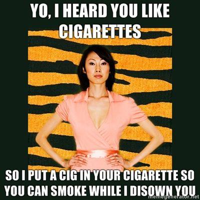 yo-i-heard-you-like-cigarettes-so-i-put-a-cig-in-your-cigarette-so-you-can-smoke-while-i-disown-you.jpg