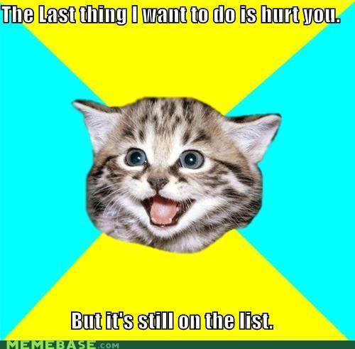 memes-the-last-thing-i-want-to-do-is-hurt-you-but-its-still-on-the-list.jpg