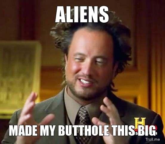 aliens-made-my-butthole-this-big.jpg
