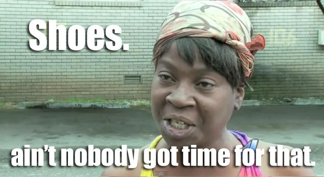 Shoes. Ain't nobody got time for that.