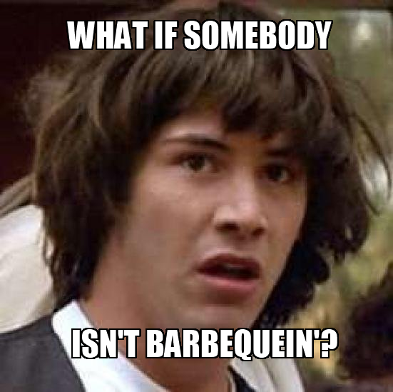 What if somebody isn't barbequein'?
