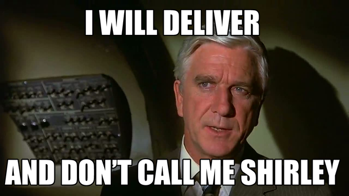 I will deliver and don't call me Shirley