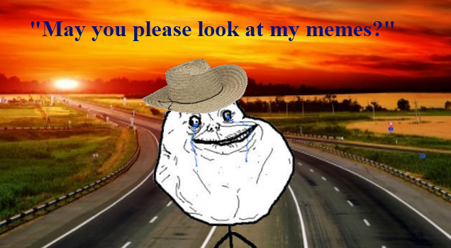 Look at my memes! (Forever alone)