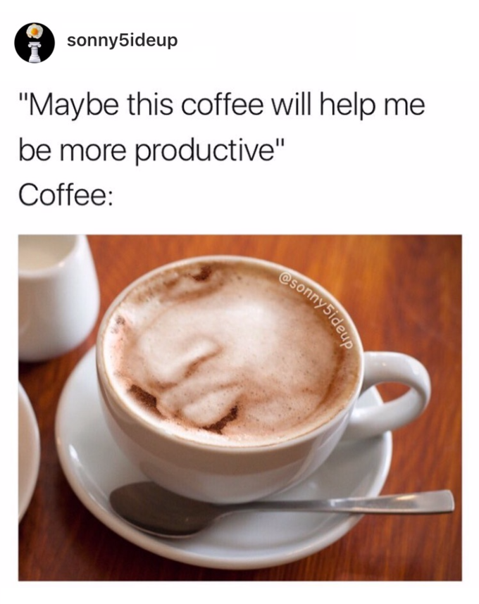 Maybe this coffee will help me be more productive Conceited Reaction