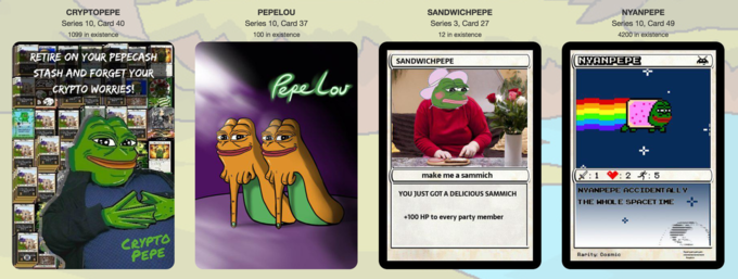 CRYPTOPEPE Series 10, Card 40 1099 in existence PEPELOU Series 10, Card 37 100 in existence SANDWICHPEPE Series 3, Card 27 12 in existence NYANPEPE Series 10, Card 49 4200 in existence RTIRE ON YouR PEPECASH STASH AND FORGET Youk CRYPTO WORRIES! SANDWICHPEPE NYANPEPE 、 KTN make me a sammich NYANPEPE ACCIDENTALLY YOU JUST GOT A DELICIOUS SAMMICH THE WHOLE SP ACET IME +100 HP to every party member CRYPTO PEPE Rarity: Cosmio