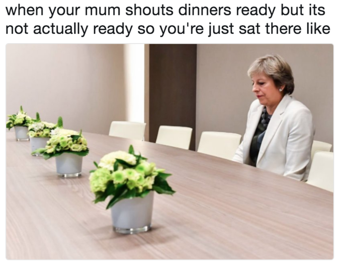 Lonely Theresa May meme about how it feels when mom yells that dinner is ready and you are at the table but dinner was not really ready Lonely Theresa May meme about how it feels when mom yells that dinner is ready and you are at the table but dinner was not really ready