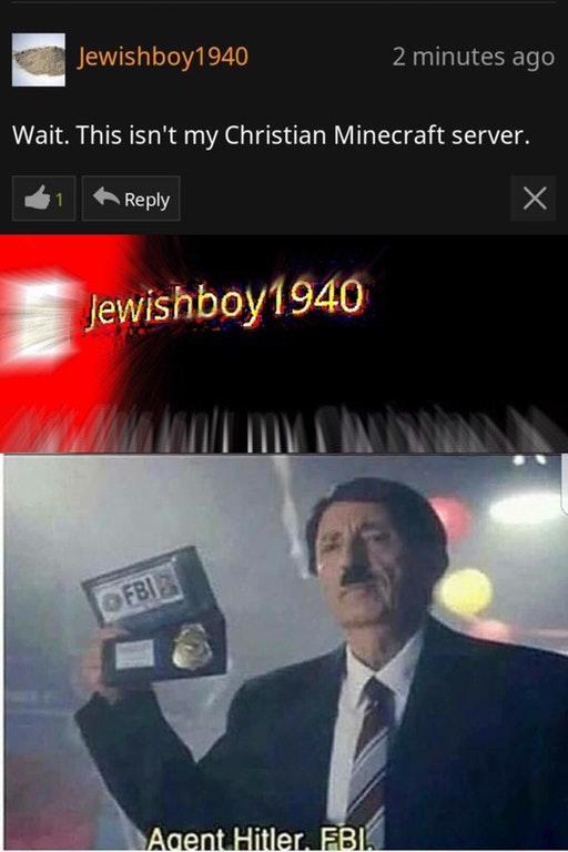 Agent Hitler FBI meme of Jewishboy1940 realizing he is not on a Christian minecraft server Agent Hitler FBI meme of Jewishboy1940 realizing he is not on a Christian minecraft server