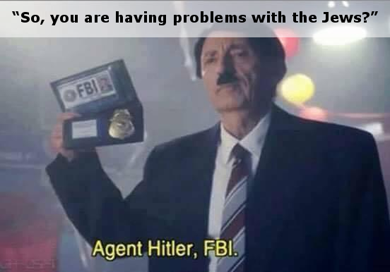 So you are having problems with the Jews, Agent Hitler FBI meme So you are having problems with the Jews, Agent Hitler FBI meme