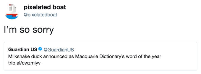pixelated boat @pixelatedboat I'm so sorry Guardian US @GuardianUS Milkshake duck announced as Macquarie Dictionary's word of the year trib.al/cwzmiyv