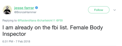 Female Body Inspector & jesse farrar Follow BronzeHammer Replying to @RaidersNana @charliekirk11 @FB I am already on the fbi list. Female Body Inspector :31 PM-7 Feb 2018