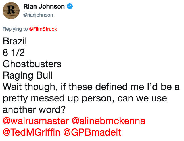 Rian Johnson @rianjohnson Replying to @FilmStruck Brazil 8 1/2 Ghostbusters Raging Bull Wait though, if these defined me l'd be a pretty messed up person, can we use another word? @walrusmaster @alinebmckenna @TedMGriffin @GPBmadeit