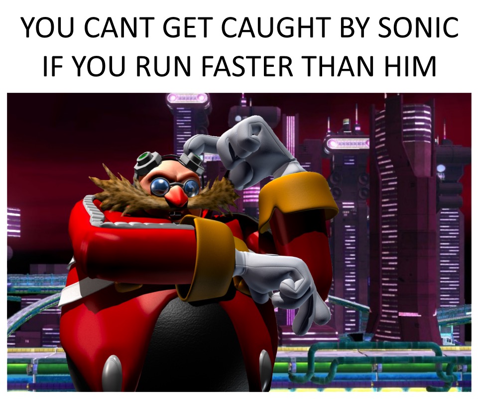 You can't get caught by Sonic if you run faster than him. Roll Safe